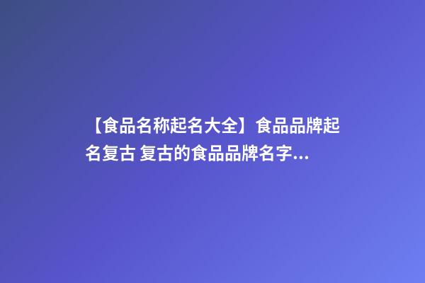 【食品名称起名大全】食品品牌起名复古 复古的食品品牌名字大全-第1张-商标起名-玄机派